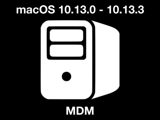 MDM
macOS 10.13.0 - 10.13.3
