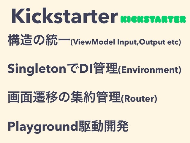 Kickstarter
ߏ଄ͷ౷Ұ(ViewModel Input,Output etc)
SingletonͰDI؅ཧ(Environment)
ը໘ભҠͷू໿؅ཧ(Router)
Playgroundۦಈ։ൃ

