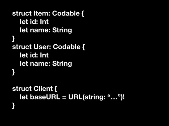 struct Item: Codable {
let id: Int
let name: String
}
struct User: Codable {
let id: Int
let name: String
}
struct Client {
let baseURL = URL(string: “…”)!
}
