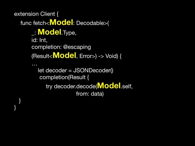 extension Client {

func fetch(

_: Model.Type, 

id: Int,

completion: @escaping 

(Result) -> Void) {

…

let decoder = JSONDecoder()

completion(Result {

try decoder.decode(Model.self,

from: data)

}

}

