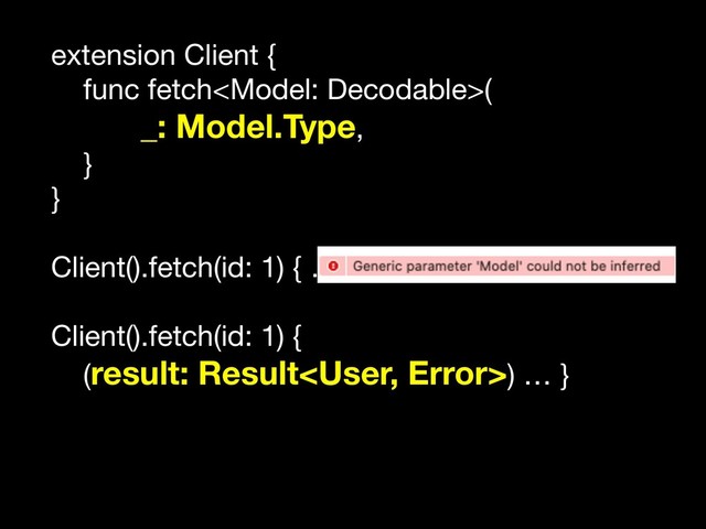 extension Client {

func fetch(

_: Model.Type, 

}

}

Client().fetch(id: 1) { … }

Client().fetch(id: 1) { 

(result: Result) … }
