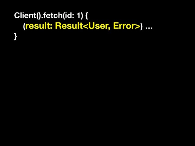 Client().fetch(id: 1) {
(result: Result) …
}
