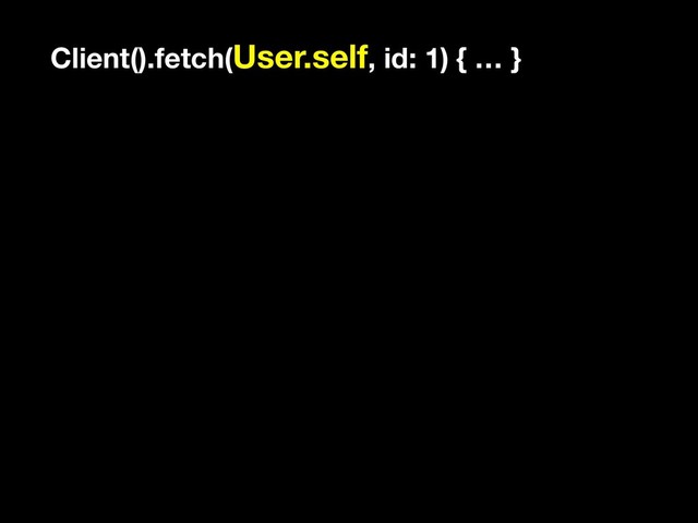 Client().fetch(User.self, id: 1) { … }
