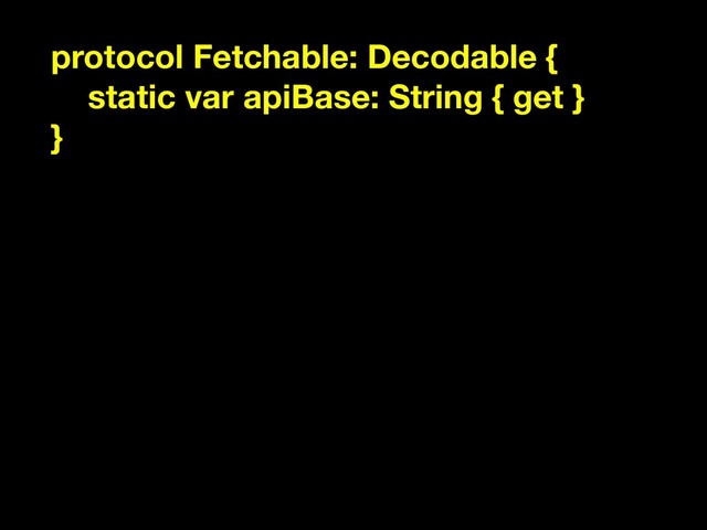 protocol Fetchable: Decodable {
static var apiBase: String { get }
}
