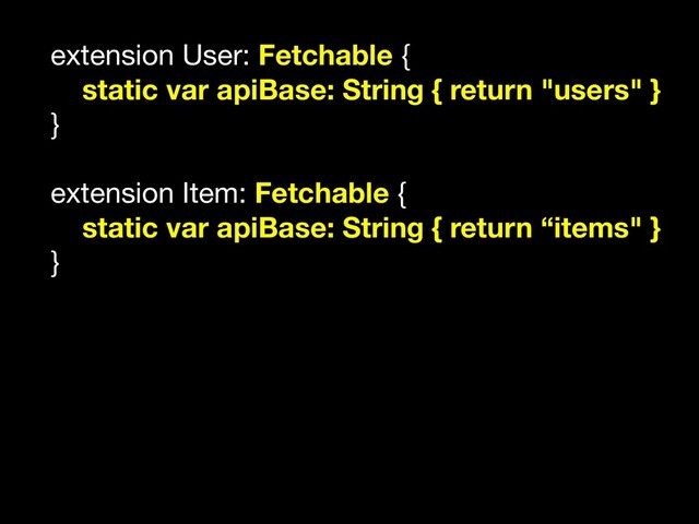 extension User: Fetchable {

static var apiBase: String { return "users" }
}

extension Item: Fetchable {

static var apiBase: String { return “items" }
}

