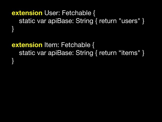 extension User: Fetchable {

static var apiBase: String { return "users" }

}

extension Item: Fetchable {

static var apiBase: String { return “items" }

}

