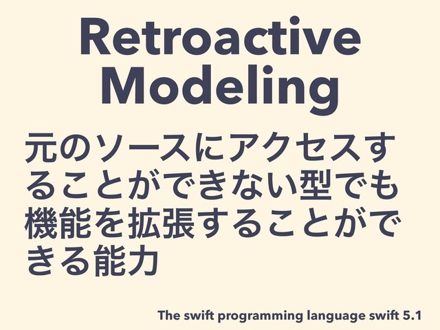 Retroactive
Modeling
ݩͷιʔεʹΞΫηε͢
Δ͜ͱ͕Ͱ͖ͳ͍ܕͰ΋
ػೳΛ֦ு͢Δ͜ͱ͕Ͱ
͖Δೳྗ
The swift programming language swift 5.1
