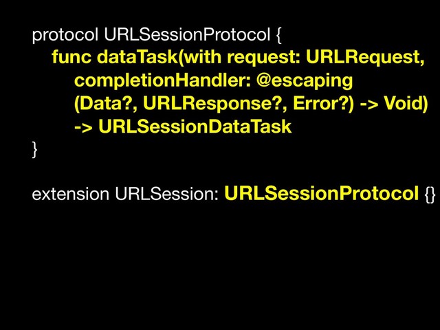 protocol URLSessionProtocol {

func dataTask(with request: URLRequest,
completionHandler: @escaping
(Data?, URLResponse?, Error?) -> Void)
-> URLSessionDataTask
}

extension URLSession: URLSessionProtocol {}
