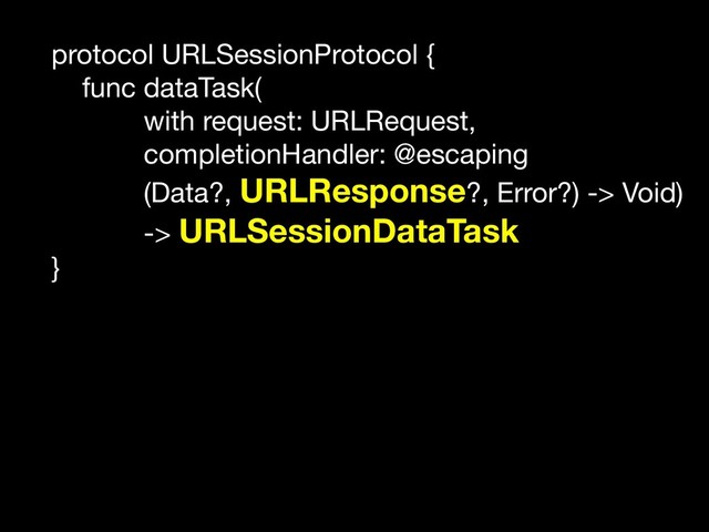 protocol URLSessionProtocol {

func dataTask(

with request: URLRequest,

completionHandler: @escaping 

(Data?, URLResponse?, Error?) -> Void)

-> URLSessionDataTask

}
