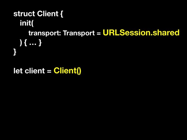 struct Client {
init(
transport: Transport = URLSession.shared
) { … }
}
let client = Client()
