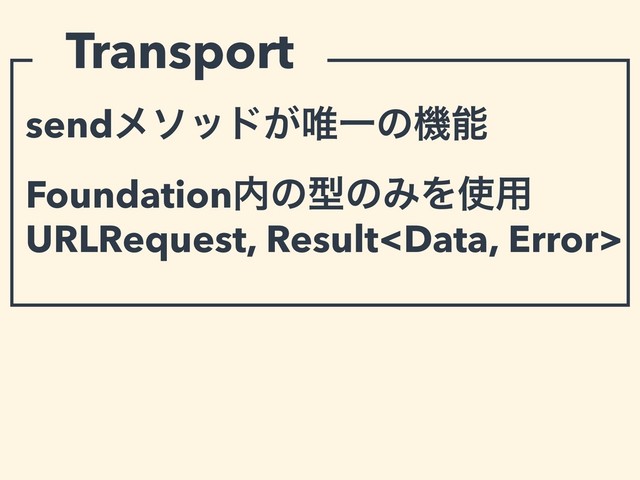 sendϝιου͕།Ұͷػೳ
Foundation಺ͷܕͷΈΛ࢖༻
URLRequest, Result
Transport

