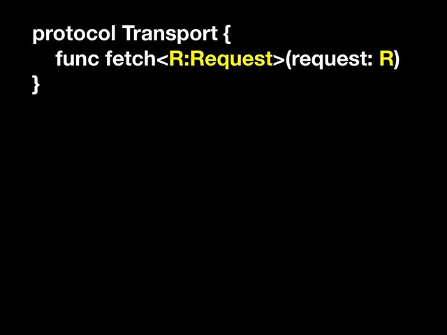 protocol Transport {
func fetch(request: R)
}
