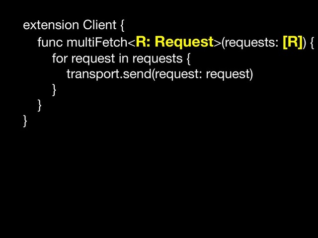 extension Client {

func multiFetch(requests: [R]) {

for request in requests {

transport.send(request: request)

}

}

}


