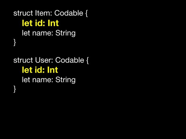 struct Item: Codable {

let id: Int

let name: String

}

struct User: Codable {

let id: Int

let name: String

}
