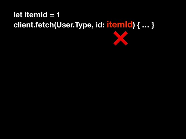 let itemId = 1
client.fetch(User.Type, id: itemId) { … }
❌
