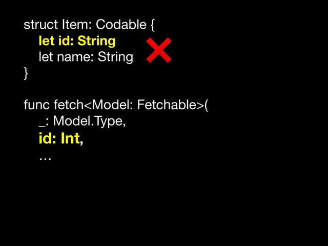 struct Item: Codable {

let id: String
let name: String

}

func fetch(

_: Model.Type, 

id: Int,

…
❌

