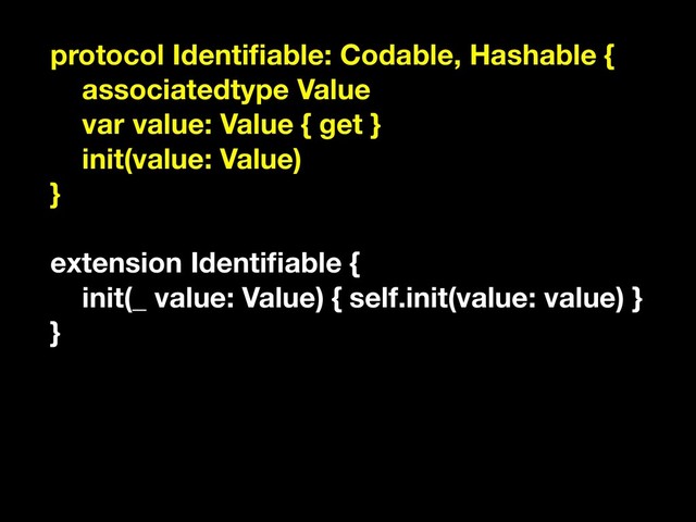 protocol Identiﬁable: Codable, Hashable {
associatedtype Value
var value: Value { get }
init(value: Value)
}
extension Identiﬁable {
init(_ value: Value) { self.init(value: value) }
}
