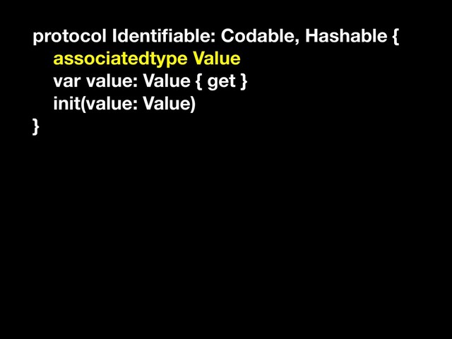 protocol Identiﬁable: Codable, Hashable {
associatedtype Value
var value: Value { get }
init(value: Value)
}
