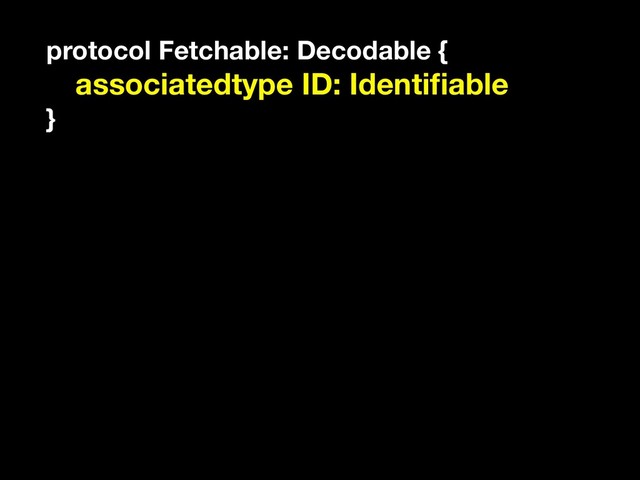 protocol Fetchable: Decodable {
associatedtype ID: Identiﬁable
}
