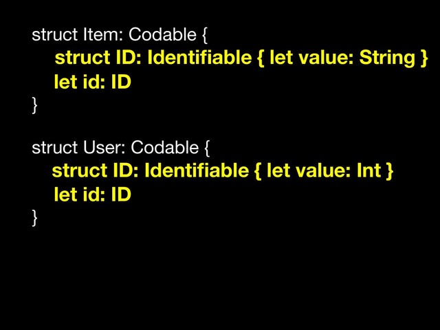 struct Item: Codable {

struct ID: Identiﬁable { let value: String }
let id: ID
}

struct User: Codable {

struct ID: Identiﬁable { let value: Int }
let id: ID
}
