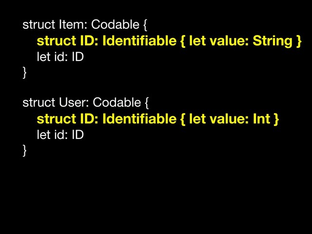 struct Item: Codable {

struct ID: Identiﬁable { let value: String }
let id: ID

}

struct User: Codable {

struct ID: Identiﬁable { let value: Int }
let id: ID

}
