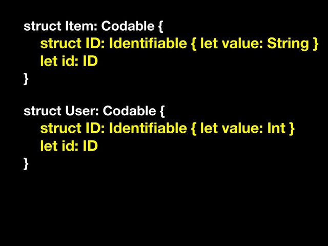 struct Item: Codable {
struct ID: Identiﬁable { let value: String }
let id: ID
}
struct User: Codable {
struct ID: Identiﬁable { let value: Int }
let id: ID
}
