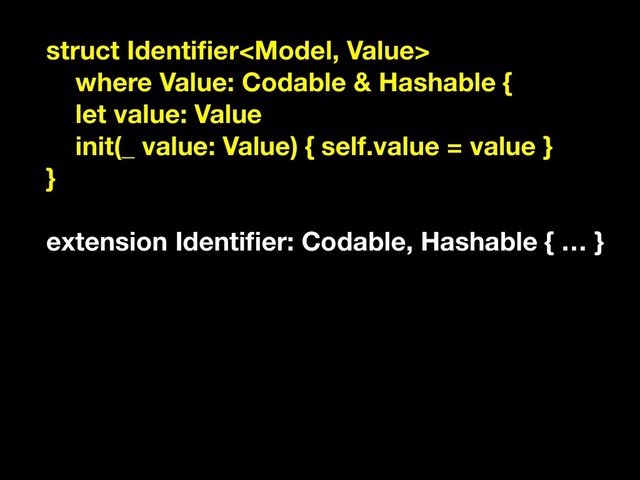 struct Identiﬁer
where Value: Codable & Hashable {
let value: Value
init(_ value: Value) { self.value = value }
}
extension Identiﬁer: Codable, Hashable { … }
