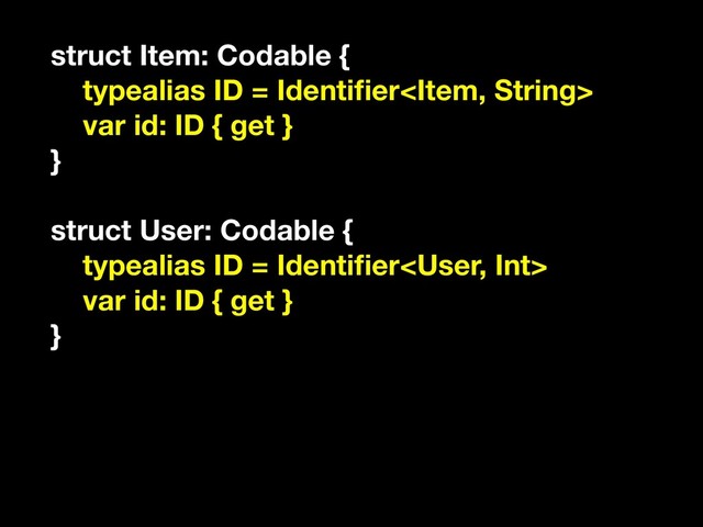 struct Item: Codable {
typealias ID = Identiﬁer
var id: ID { get }
}
struct User: Codable {
typealias ID = Identiﬁer
var id: ID { get }
}
