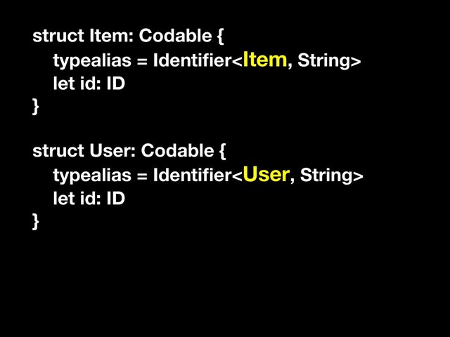 struct Item: Codable {
typealias = Identiﬁer
let id: ID
}
struct User: Codable {
typealias = Identiﬁer
let id: ID
}

