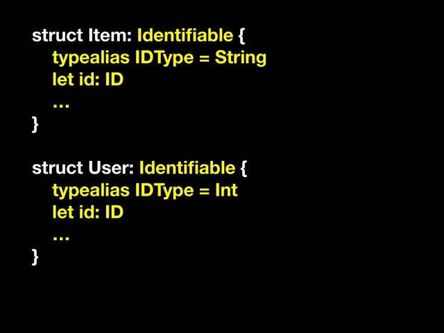 struct Item: Identiﬁable {
typealias IDType = String
let id: ID
…
}
struct User: Identiﬁable {
typealias IDType = Int
let id: ID
…
}

