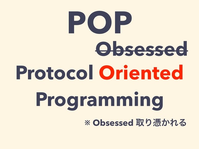 POP
Protocol Oriented
Programming
Obsessed
※ Obsessed औΓጪ͔ΕΔ
