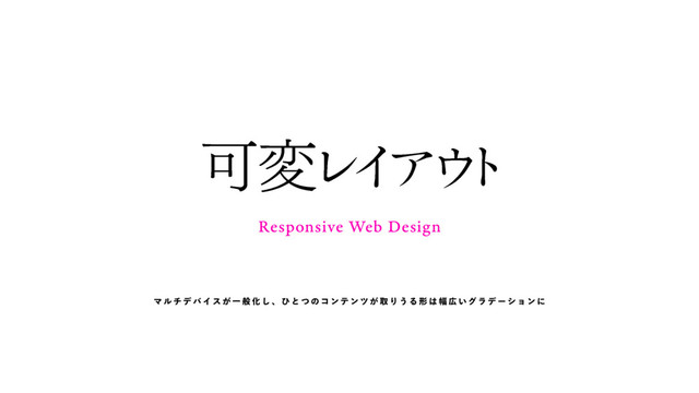 Responsive Web Design
Մม
Ϩ
Π
Ξ
΢
τ
マ ル チ デ バ イ ス が 一 般 化 し 、 ひ と つ の コ ン テ ン ツ が 取 り う る 形 は 幅 広 い グ ラ デ ー シ ョ ン に
