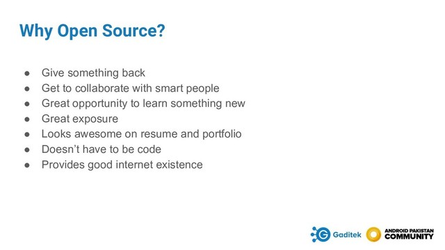 Why Open Source?
● Give something back
● Get to collaborate with smart people
● Great opportunity to learn something new
● Great exposure
● Looks awesome on resume and portfolio
● Doesn’t have to be code
● Provides good internet existence
