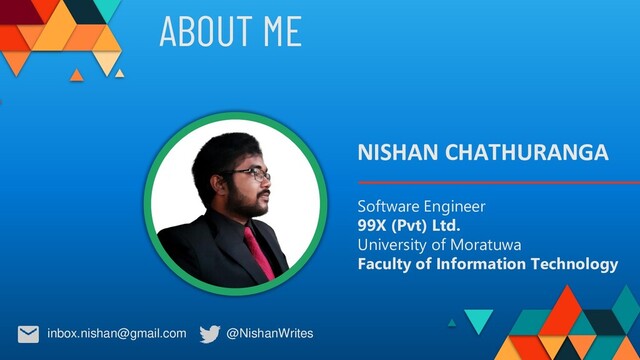 Software Engineer
99X (Pvt) Ltd.
University of Moratuwa
Faculty of Information Technology
NISHAN CHATHURANGA
@NishanWrites
inbox.nishan@gmail.com
ABOUT ME
