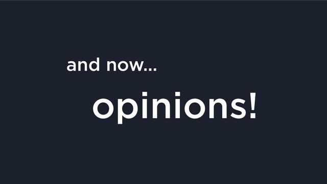 and now…
segment I like to call
opinions!
