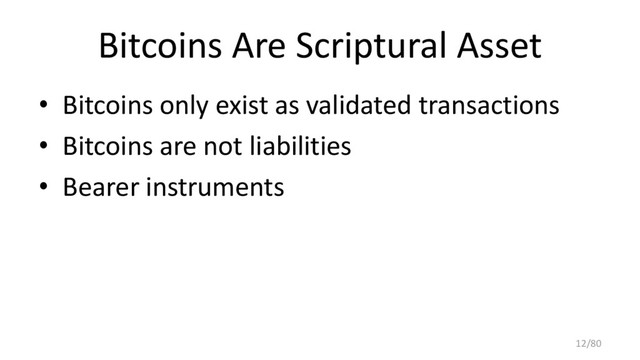 Bitcoins Are Scriptural Asset
• Bitcoins only exist as validated transactions
• Bitcoins are not liabilities
• Bearer instruments
12/80
