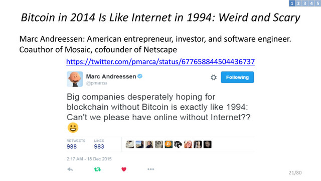 Bitcoin in 2014 Is Like Internet in 1994: Weird and Scary
Marc Andreessen: American entrepreneur, investor, and software engineer.
Coauthor of Mosaic, cofounder of Netscape
https://twitter.com/pmarca/status/677658844504436737
3 4 5
2
1
21/80
