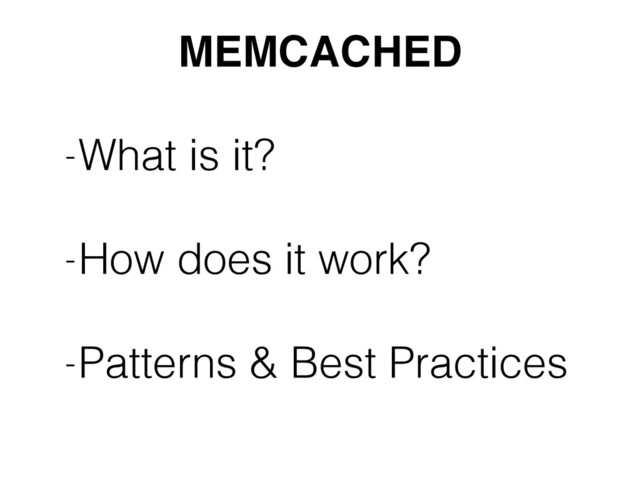 MEMCACHED
-What is it? 
-How does it work? 
-Patterns & Best Practices
