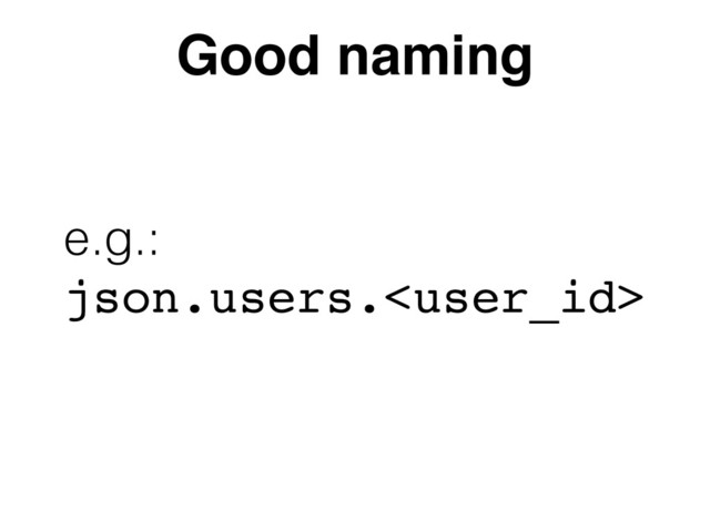 Good naming
e.g.:  
json.users.
