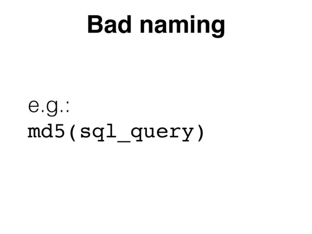 Bad naming
e.g.:  
md5(sql_query)
