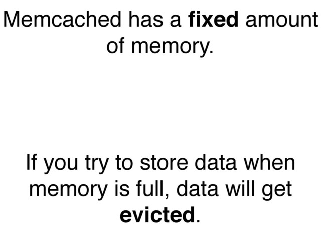Memcached has a ﬁxed amount
of memory."
If you try to store data when
memory is full, data will get
evicted.
