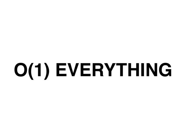 O(1) EVERYTHING
