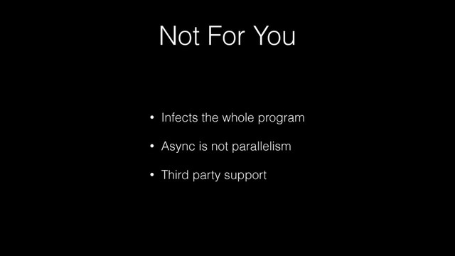 Not For You
• Infects the whole program
• Async is not parallelism
• Third party support

