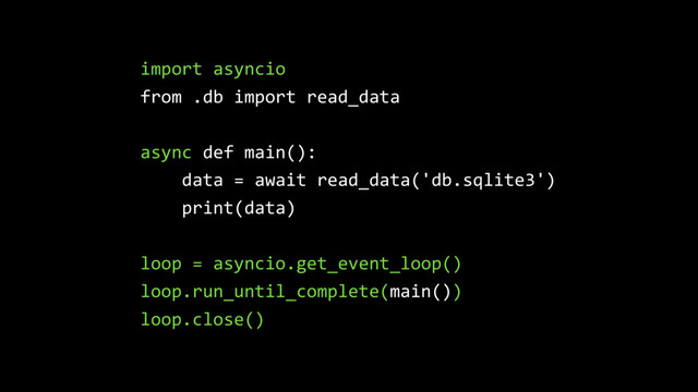 import asyncio
from .db import read_data
async def main():
data = await read_data('db.sqlite3')
print(data)
loop = asyncio.get_event_loop()
loop.run_until_complete(main())
loop.close()
