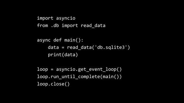 import asyncio
from .db import read_data
async def main():
data = read_data('db.sqlite3')
print(data)
loop = asyncio.get_event_loop()
loop.run_until_complete(main())
loop.close()
