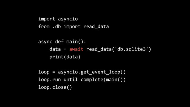 import asyncio
from .db import read_data
async def main():
data = await read_data('db.sqlite3')
print(data)
loop = asyncio.get_event_loop()
loop.run_until_complete(main())
loop.close()
