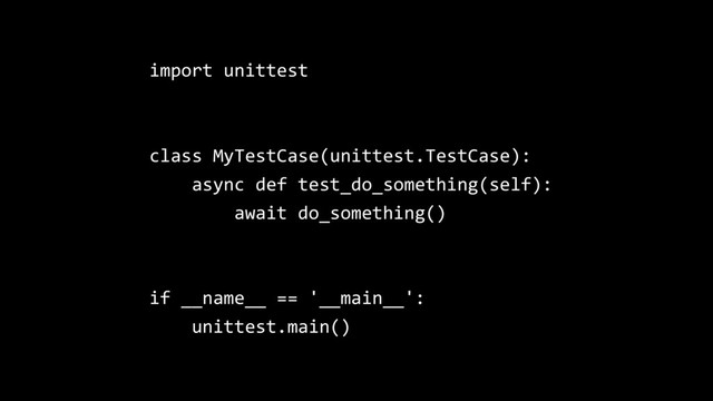 import unittest
class MyTestCase(unittest.TestCase):
async def test_do_something(self):
await do_something()
if __name__ == '__main__':
unittest.main()
