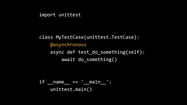 import unittest
class MyTestCase(unittest.TestCase):
@asynchronous
async def test_do_something(self):
await do_something()
if __name__ == '__main__':
unittest.main()
