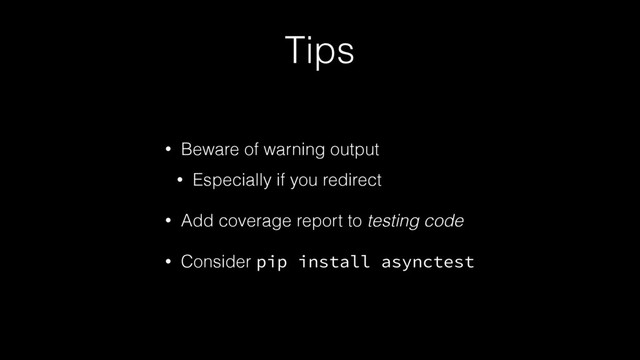 Tips
• Beware of warning output
• Especially if you redirect
• Add coverage report to testing code
• Consider pip install asynctest
