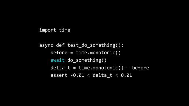 import time
async def test_do_something():
before = time.monotonic()
await do_something()
delta_t = time.monotonic() - before
assert -0.01 < delta_t < 0.01
